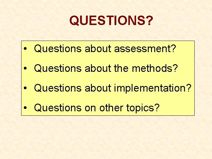 QUESTIONS? • Questions about assessment? • Questions about the methods? • Questions about implementation?