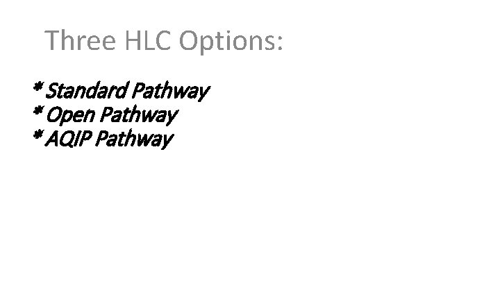 Three HLC Options: * Standard Pathway * Open Pathway * AQIP Pathway 
