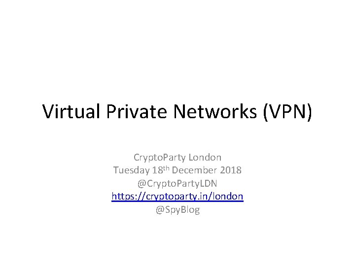 Virtual Private Networks (VPN) Crypto. Party London Tuesday 18 th December 2018 @Crypto. Party.