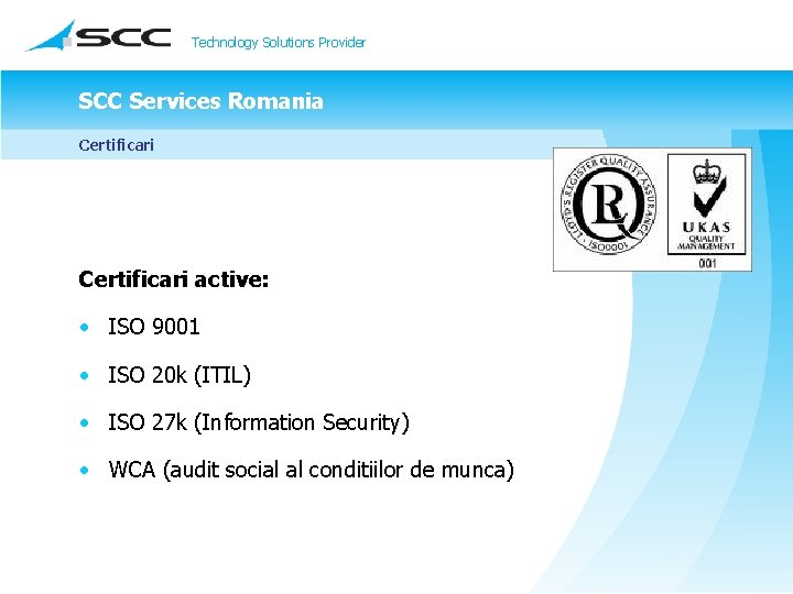 Technology Solutions Provider SCC Services Romania Certificari active: • ISO 9001 • ISO 20