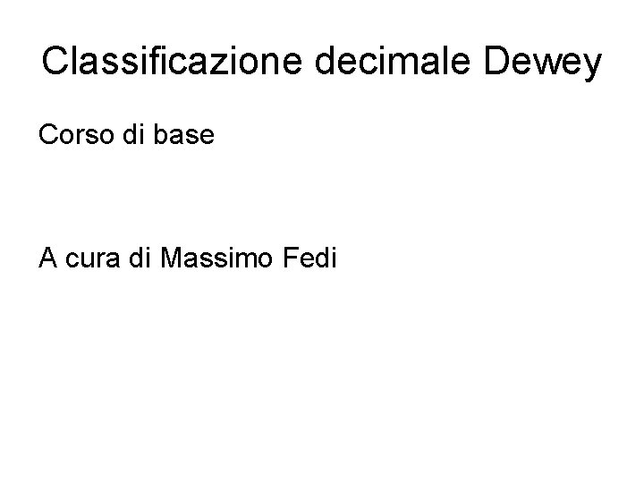 Classificazione decimale Dewey Corso di base A cura di Massimo Fedi 