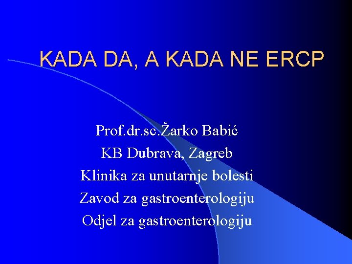 KADA DA, A KADA NE ERCP Prof. dr. sc. Žarko Babić KB Dubrava, Zagreb