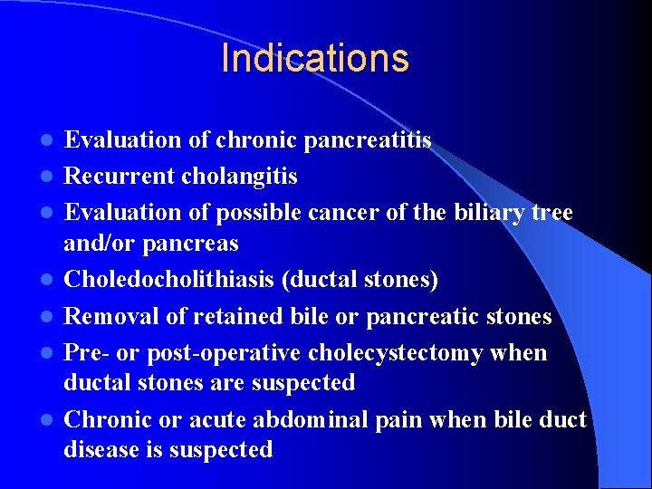 Indications l l l l Evaluation of chronic pancreatitis Recurrent cholangitis Evaluation of possible