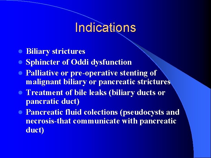 Indications l l l Biliary strictures Sphincter of Oddi dysfunction Palliative or pre-operative stenting