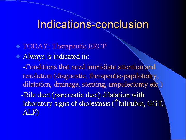 Indications-conclusion TODAY: Therapeutic ERCP l Always is indicated in: -Conditions that need immidiate attention