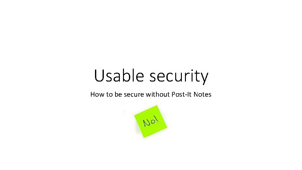 Usable security How to be secure without Post-It Notes 