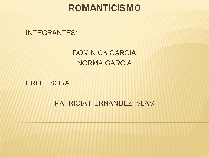 ROMANTICISMO INTEGRANTES: DOMINICK GARCIA NORMA GARCIA PROFESORA: PATRICIA HERNANDEZ ISLAS 