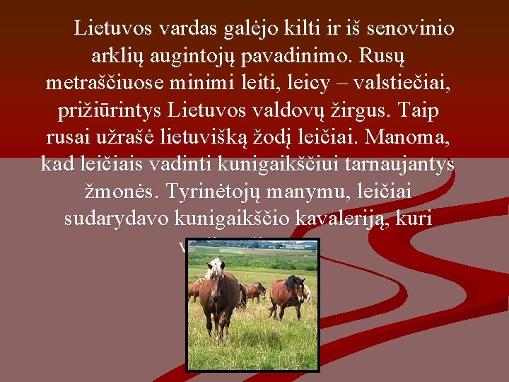 Lietuvos vardas galėjo kilti ir iš senovinio arklių augintojų pavadinimo. Rusų metraščiuose minimi leiti,