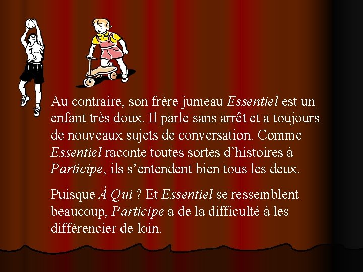 Au contraire, son frère jumeau Essentiel est un enfant très doux. Il parle sans