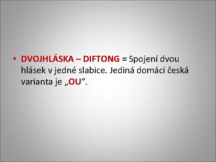  • DVOJHLÁSKA – DIFTONG = Spojení dvou hlásek v jedné slabice. Jediná domácí