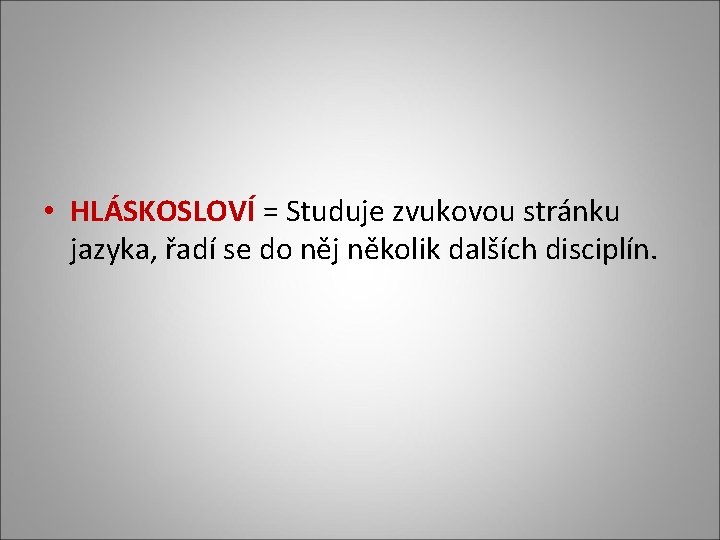  • HLÁSKOSLOVÍ = Studuje zvukovou stránku jazyka, řadí se do něj několik dalších