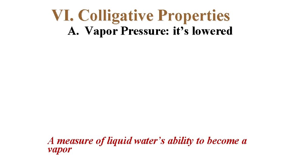 VI. Colligative Properties A. Vapor Pressure: it’s lowered A measure of liquid water’s ability