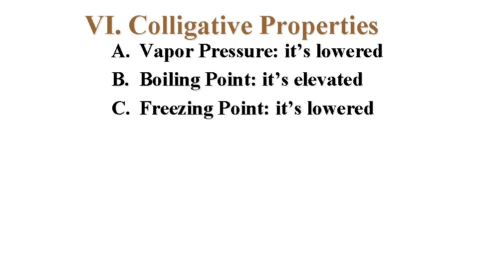 VI. Colligative Properties A. B. C. Vapor Pressure: it’s lowered Boiling Point: it’s elevated