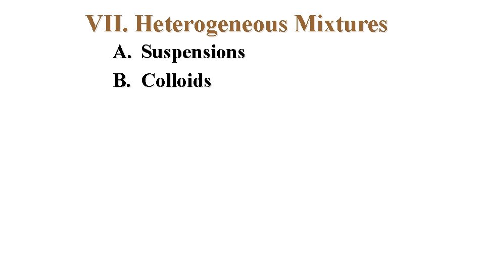 VII. Heterogeneous Mixtures A. Suspensions B. Colloids 
