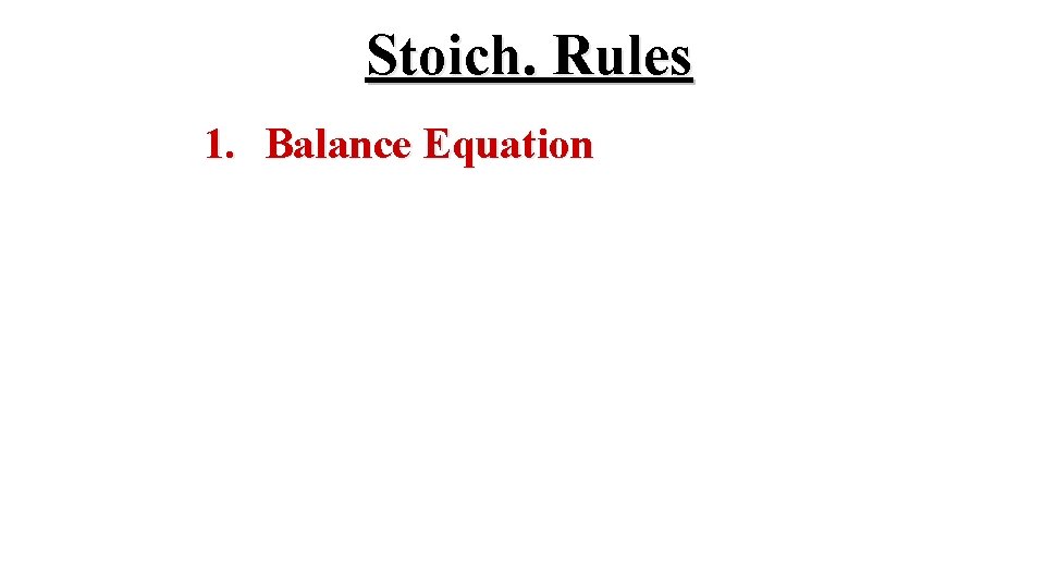 Stoich. Rules 1. Balance Equation 