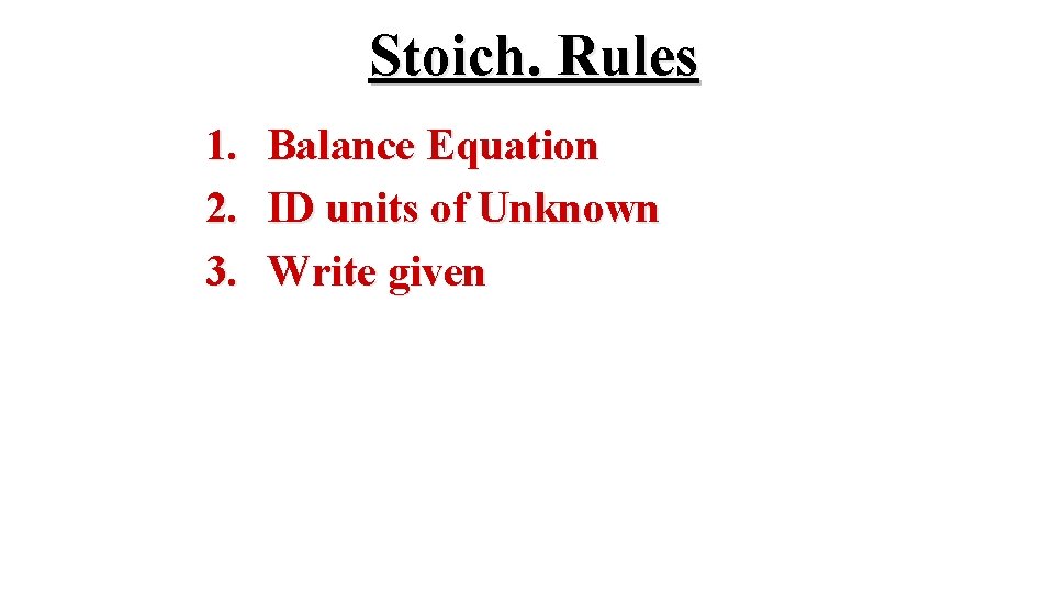 Stoich. Rules 1. 2. 3. Balance Equation ID units of Unknown Write given 