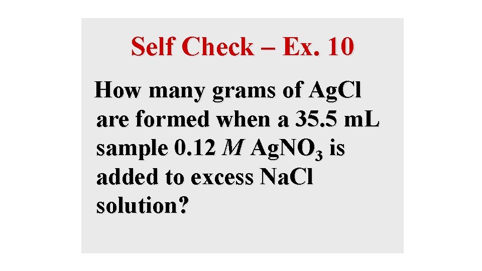 Self Check – Ex. 10 How many grams of Ag. Cl are formed when