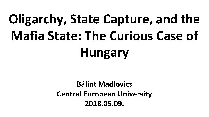 Oligarchy, State Capture, and the Mafia State: The Curious Case of Hungary Bálint Madlovics