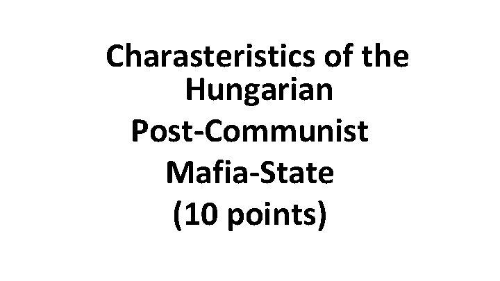 Charasteristics of the Hungarian Post-Communist Mafia-State (10 points) 