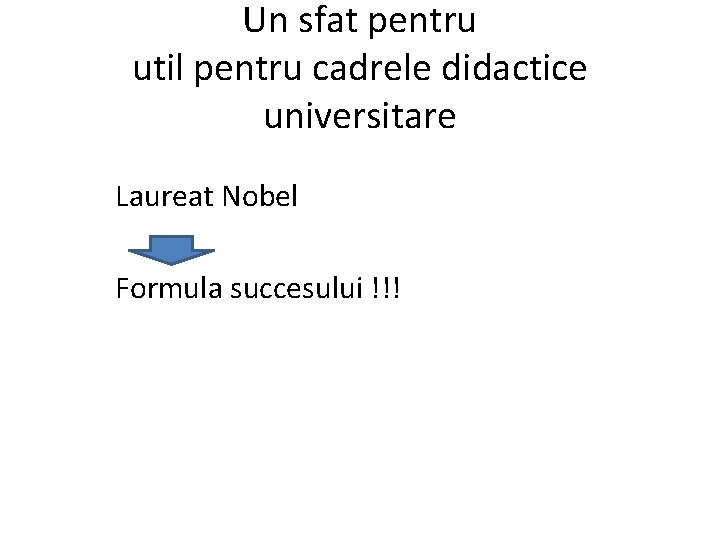 Un sfat pentru util pentru cadrele didactice universitare Laureat Nobel Formula succesului !!! 