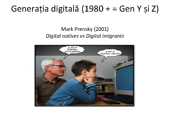 Generația digitală (1980 + = Gen Y și Z) Mark Prensky (2001) Digital natives