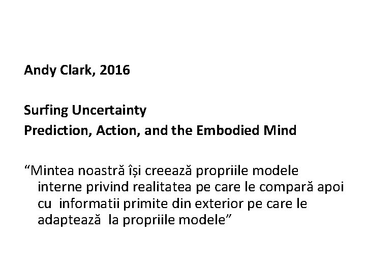 Andy Clark, 2016 Surfing Uncertainty Prediction, Action, and the Embodied Mind “Mintea noastră își