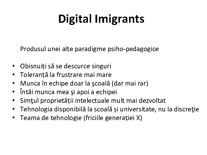 Digital Imigrants Produsul unei alte paradigme psiho-pedagogice • • Obisnuiți să se descurce singuri