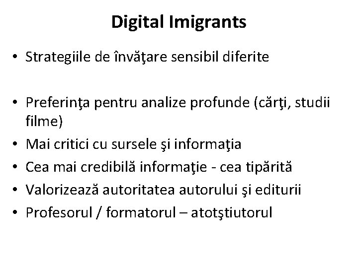 Digital Imigrants • Strategiile de învăţare sensibil diferite • Preferinţa pentru analize profunde (cărţi,