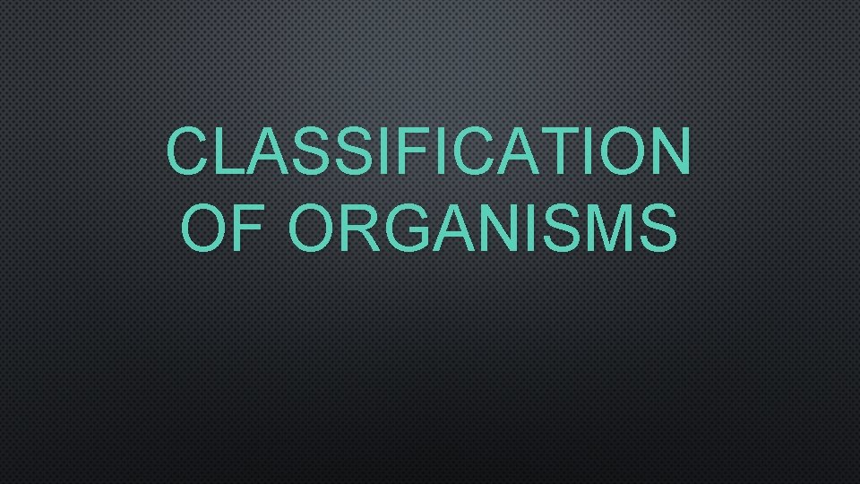 CLASSIFICATION OF ORGANISMS 