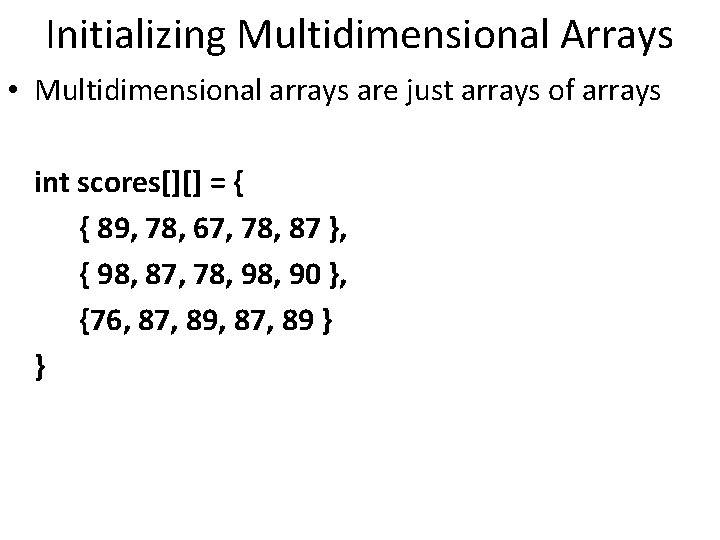 Initializing Multidimensional Arrays • Multidimensional arrays are just arrays of arrays int scores[][] =