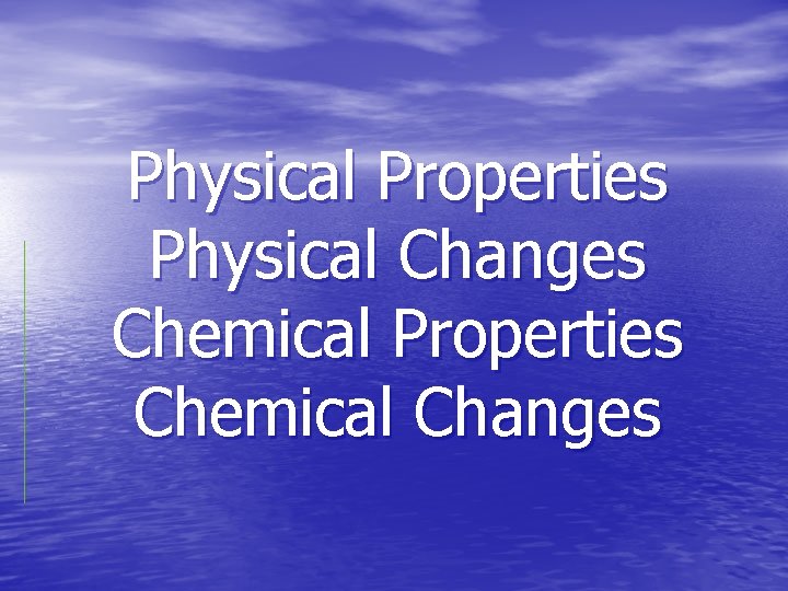 Physical Properties Physical Changes Chemical Properties Chemical Changes 