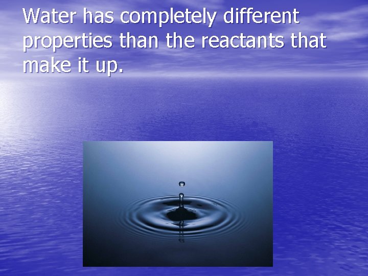 Water has completely different properties than the reactants that make it up. 