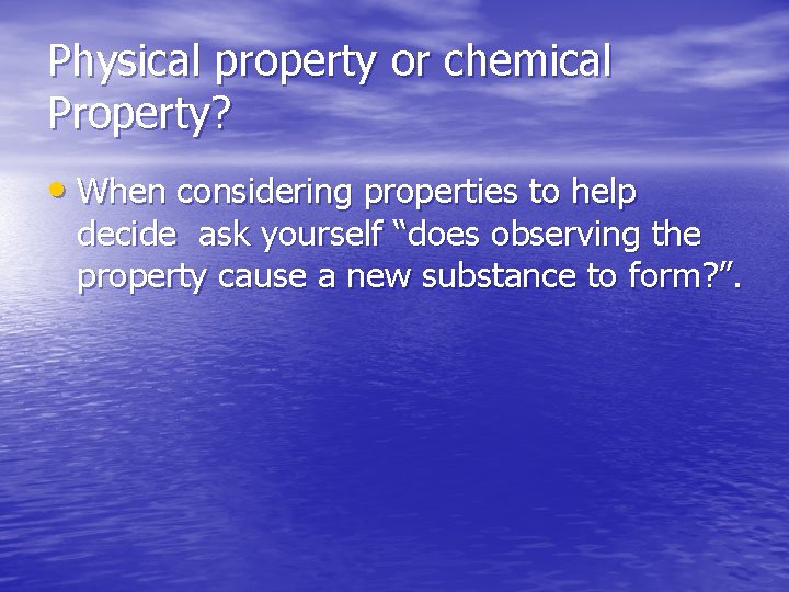 Physical property or chemical Property? • When considering properties to help decide ask yourself