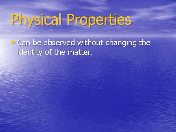 Physical Properties • Can be observed without changing the identity of the matter. 