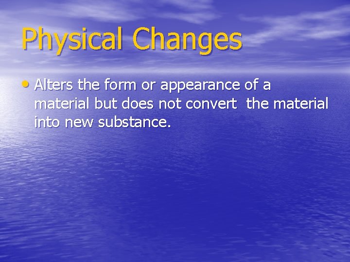 Physical Changes • Alters the form or appearance of a material but does not