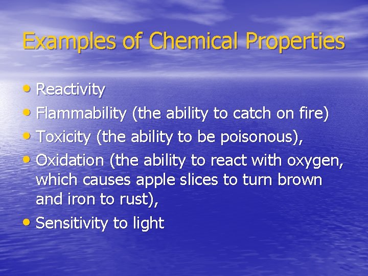 Examples of Chemical Properties • Reactivity • Flammability (the ability to catch on fire)