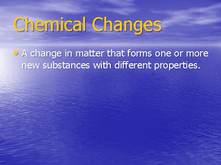 Chemical Changes • A change in matter that forms one or more new substances