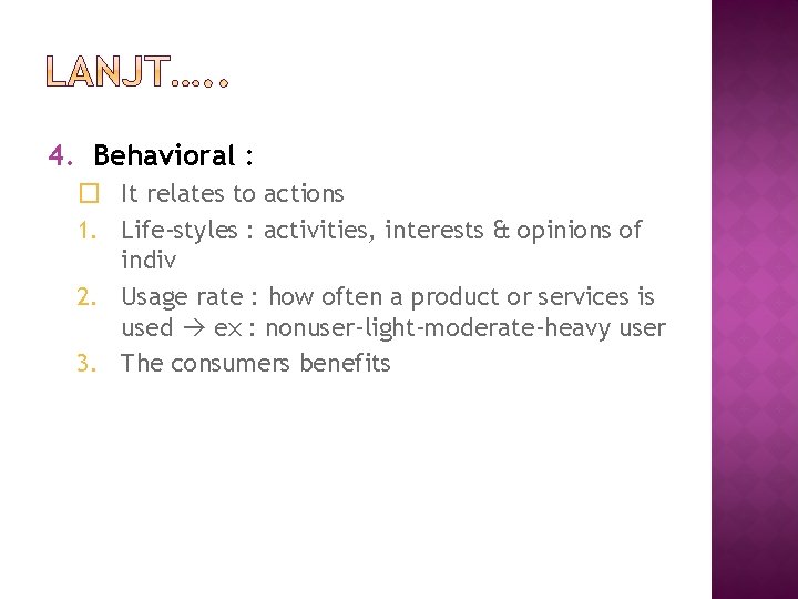 4. Behavioral : � It relates to actions 1. Life-styles : activities, interests &