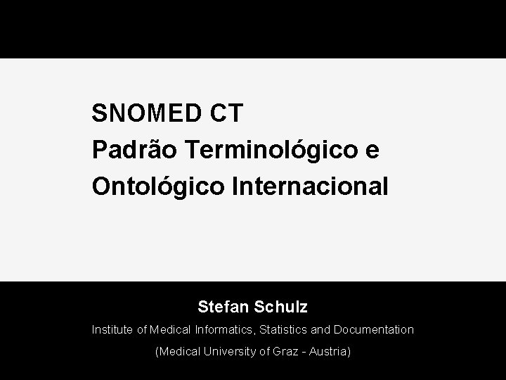 SNOMED CT Padrão Terminológico e Ontológico Internacional Stefan Schulz Institute of Medical Informatics, Statistics