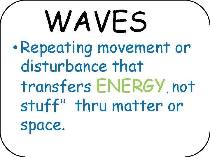 WAVES • Repeating movement or disturbance that transfers ENERGY, not stuff’’ thru matter or