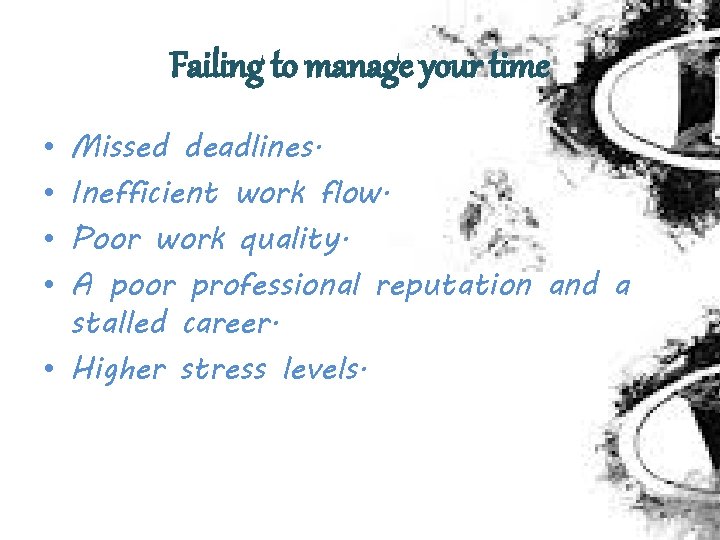 Failing to manage your time Missed deadlines. Inefficient work flow. Poor work quality. A