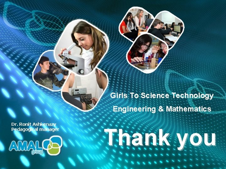 Girls To Science Technology Engineering & Mathematics Dr. Ronit Ashkenazy Pedagogical manager Thank you