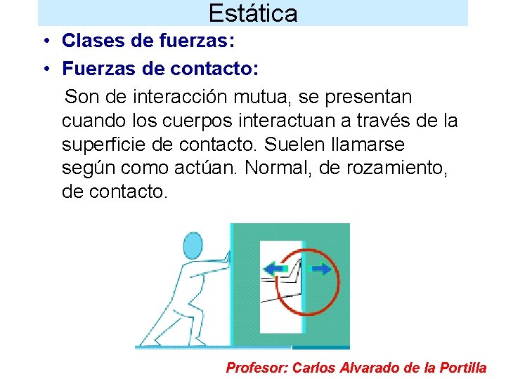 Estática • Clases de fuerzas: • Fuerzas de contacto: Son de interacción mutua, se