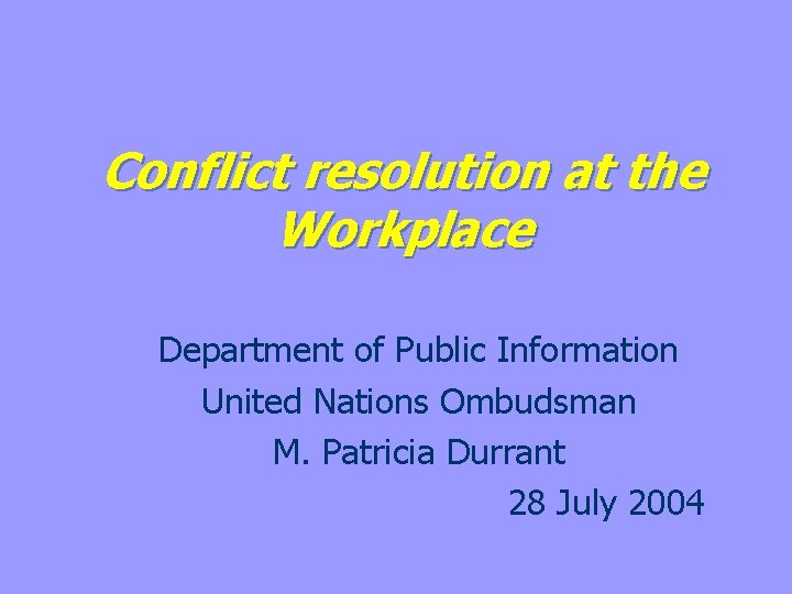 Conflict resolution at the Workplace Department of Public Information United Nations Ombudsman M. Patricia
