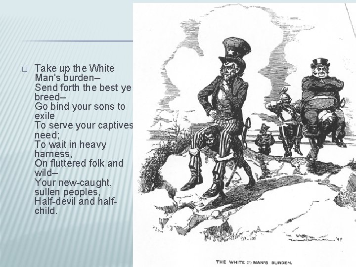 � Take up the White Man's burden-Send forth the best ye breed-Go bind your