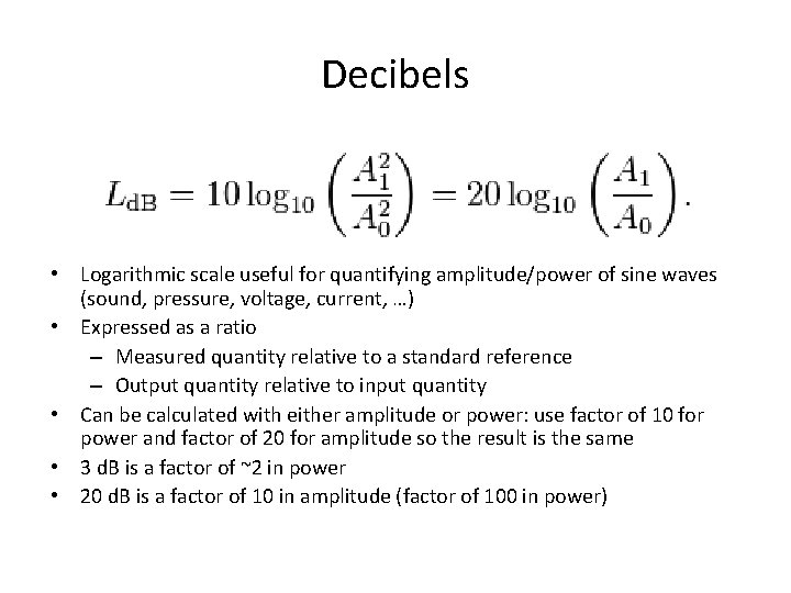 Decibels • Logarithmic scale useful for quantifying amplitude/power of sine waves (sound, pressure, voltage,