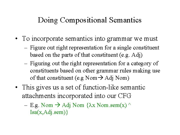 Doing Compositional Semantics • To incorporate semantics into grammar we must – Figure out