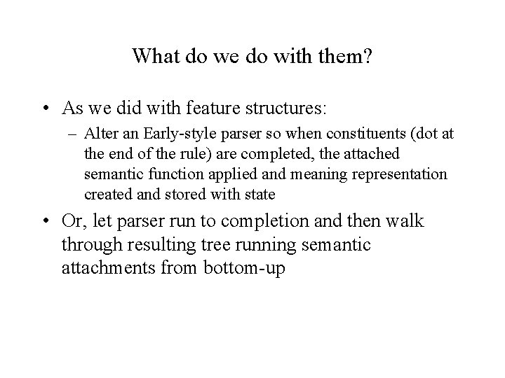 What do we do with them? • As we did with feature structures: –