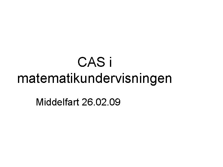 CAS i matematikundervisningen Middelfart 26. 02. 09 