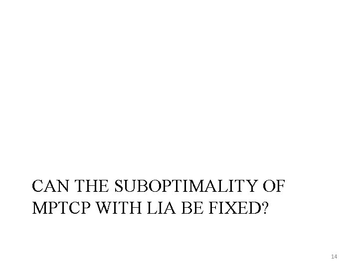 CAN THE SUBOPTIMALITY OF MPTCP WITH LIA BE FIXED? 14 